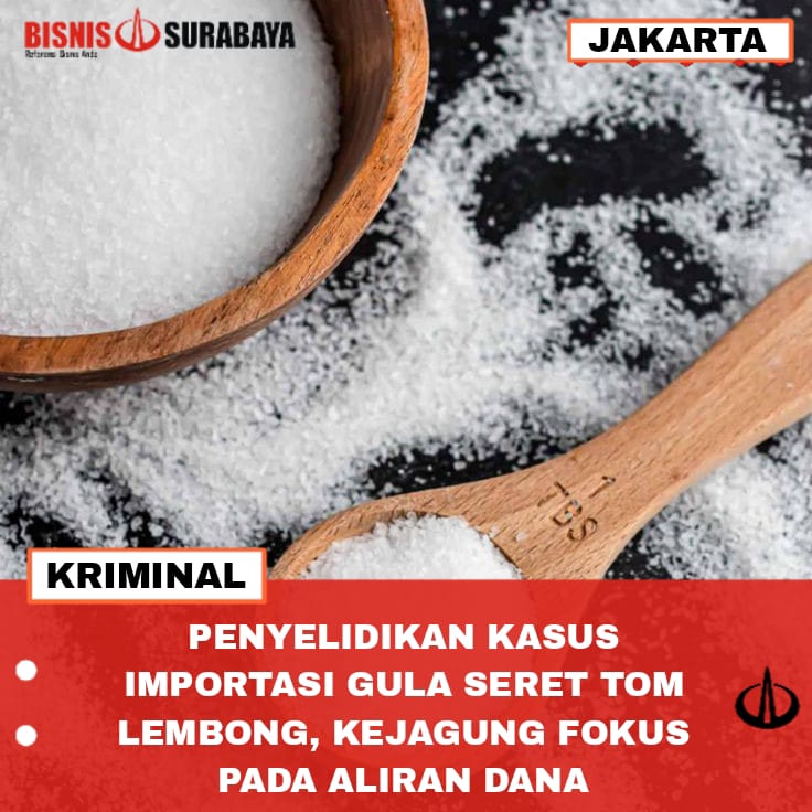 PENYELIDIKAN KASUS IMPORTASI GULA SERET TOM LEMBONG, KEJAGUNG FOKUS PADA ALIRAN DANA