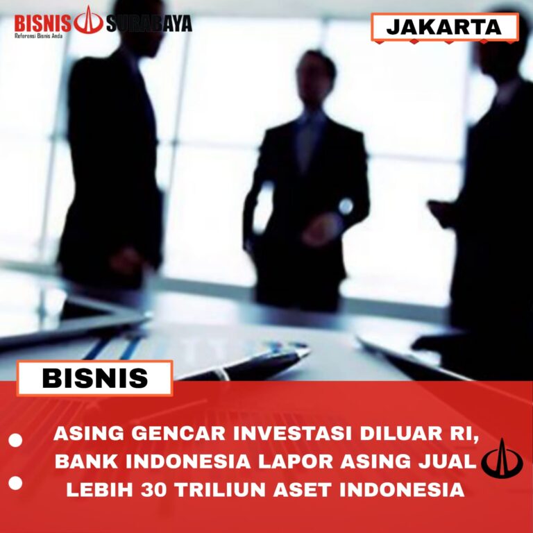 ASING GENCAR INVESTASI DILUAR RI, BANK INDONESIA LAPOR ASING JUAL LEBIH 30 TRILIUN ASET INDONESIA