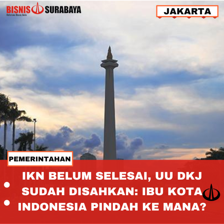 IKN BELUM SELESAI, UU DKJ SUDAH DISAHKAN: IBU KOTA INDONESIA PINDAH KE MANA?