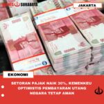 SETORAN PAJAK NAIK 30%, KEMENKEU OPTIMISTIS PEMBAYARAN UTANG NEGARA TETAP AMAN